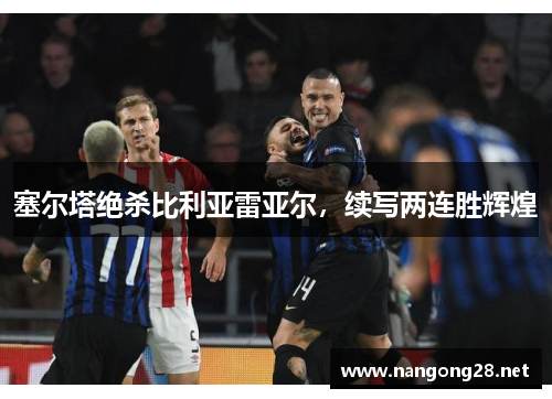 塞尔塔绝杀比利亚雷亚尔，续写两连胜辉煌